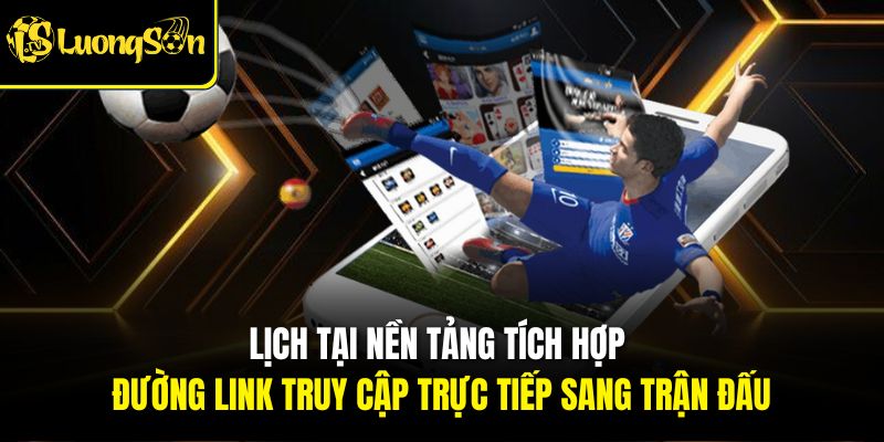 Lịch tại nền tảng tích hợp đường link truy cập trực tiếp sang trận đấu
