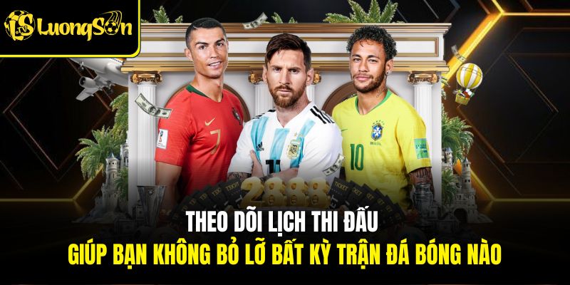 Theo dõi lịch thi đấu giúp bạn không bỏ lỡ bất kỳ trận đá bóng nào