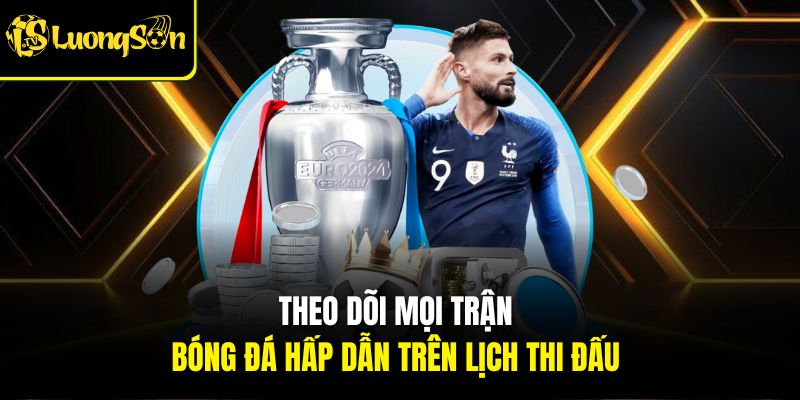 Theo dõi mọi trận bóng đá hấp dẫn trên lịch thi đấu 